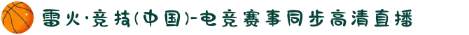 雷火·竞技(中国)-电竞赛事同步高清直播